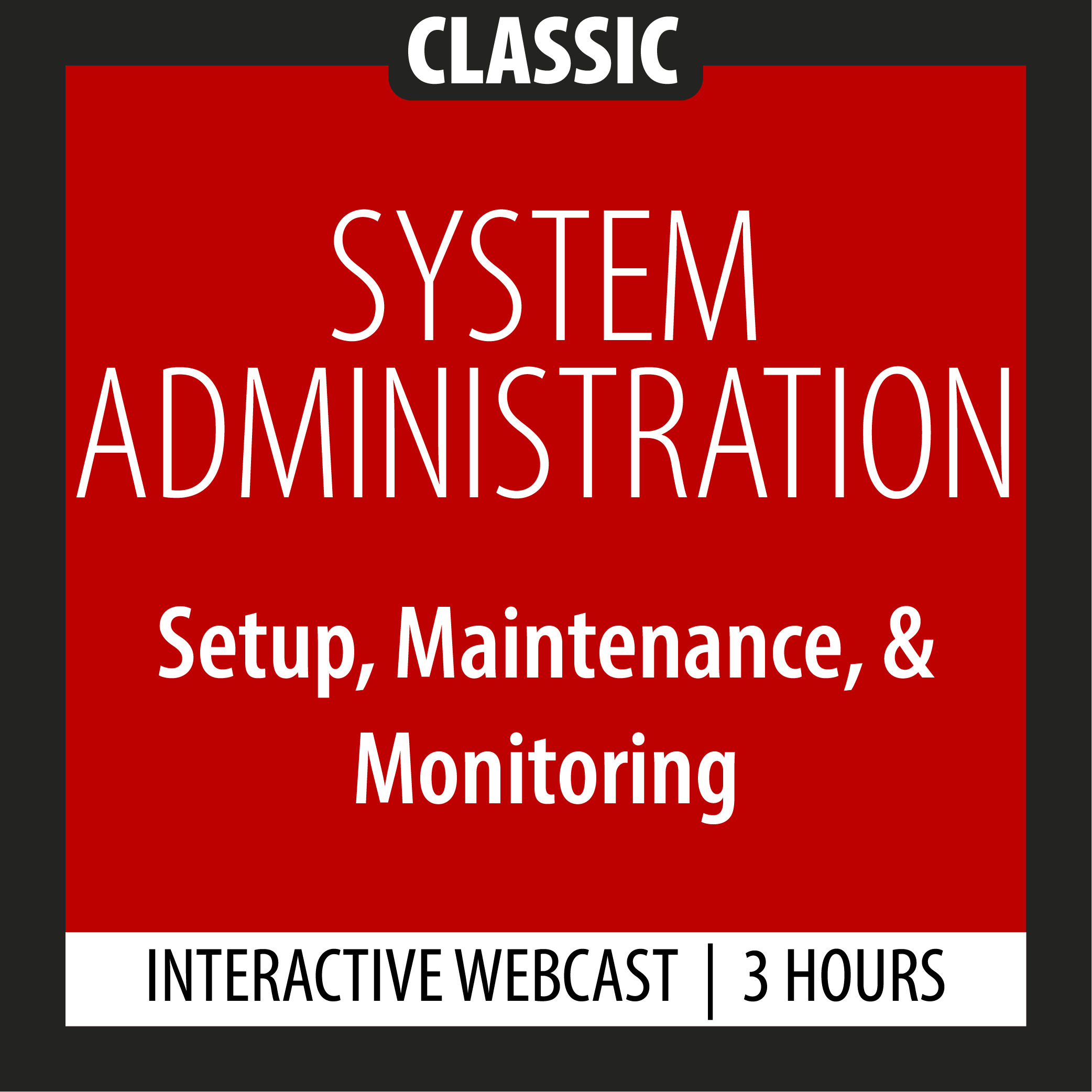 Classic - System Administration - Setup, Maintenance, & Monitoring - Webcast - 3 Hours